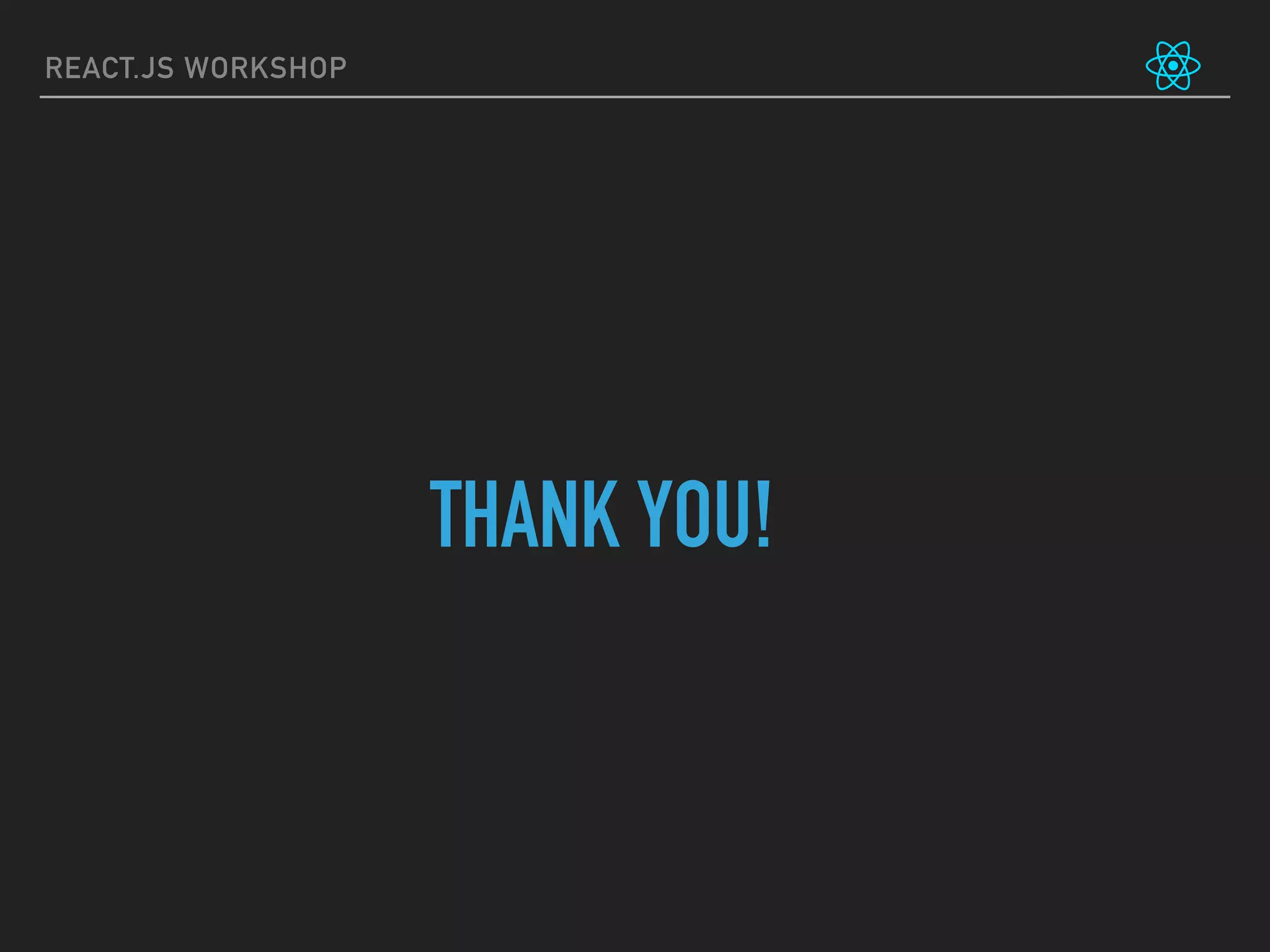 REACT.JS WORKSHOP
THANK YOU!
 