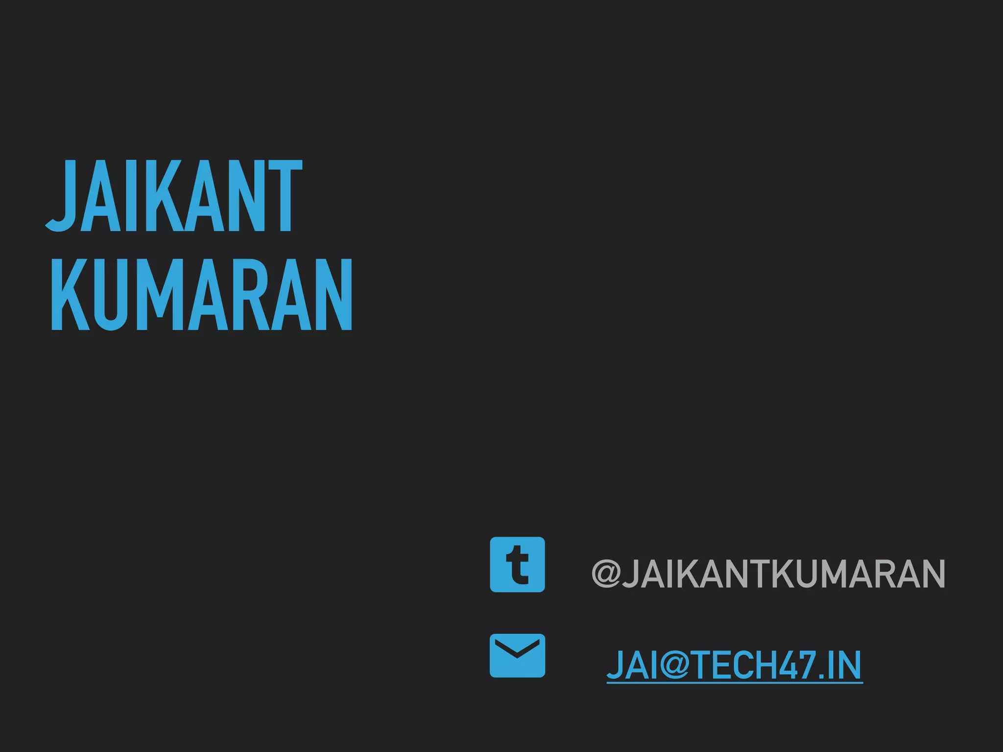 JAIKANT
KUMARAN
@JAIKANTKUMARAN
JAI@TECH47.IN
 