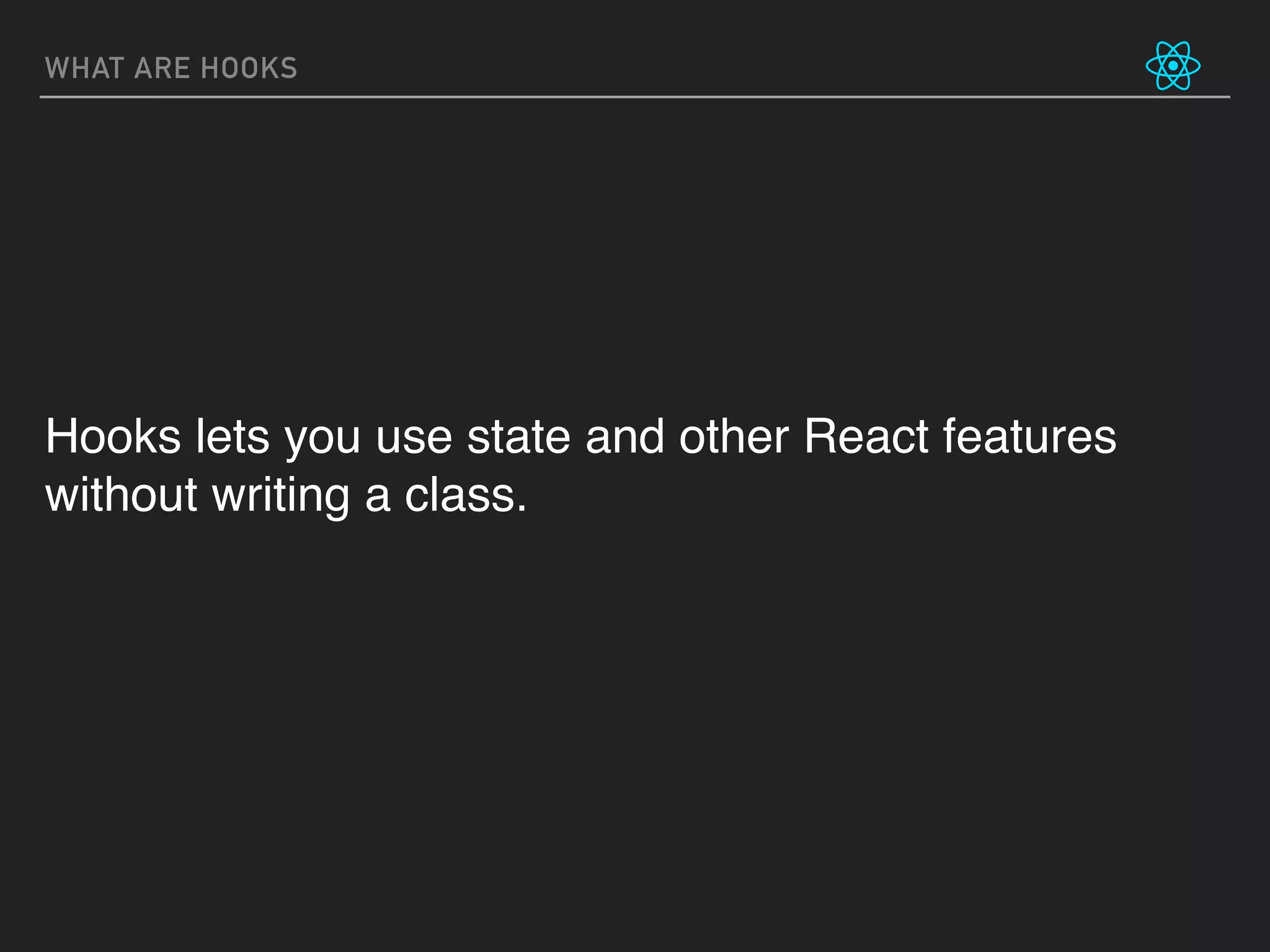 WHAT ARE HOOKS
Hooks lets you use state and other React features
without writing a class.
 
