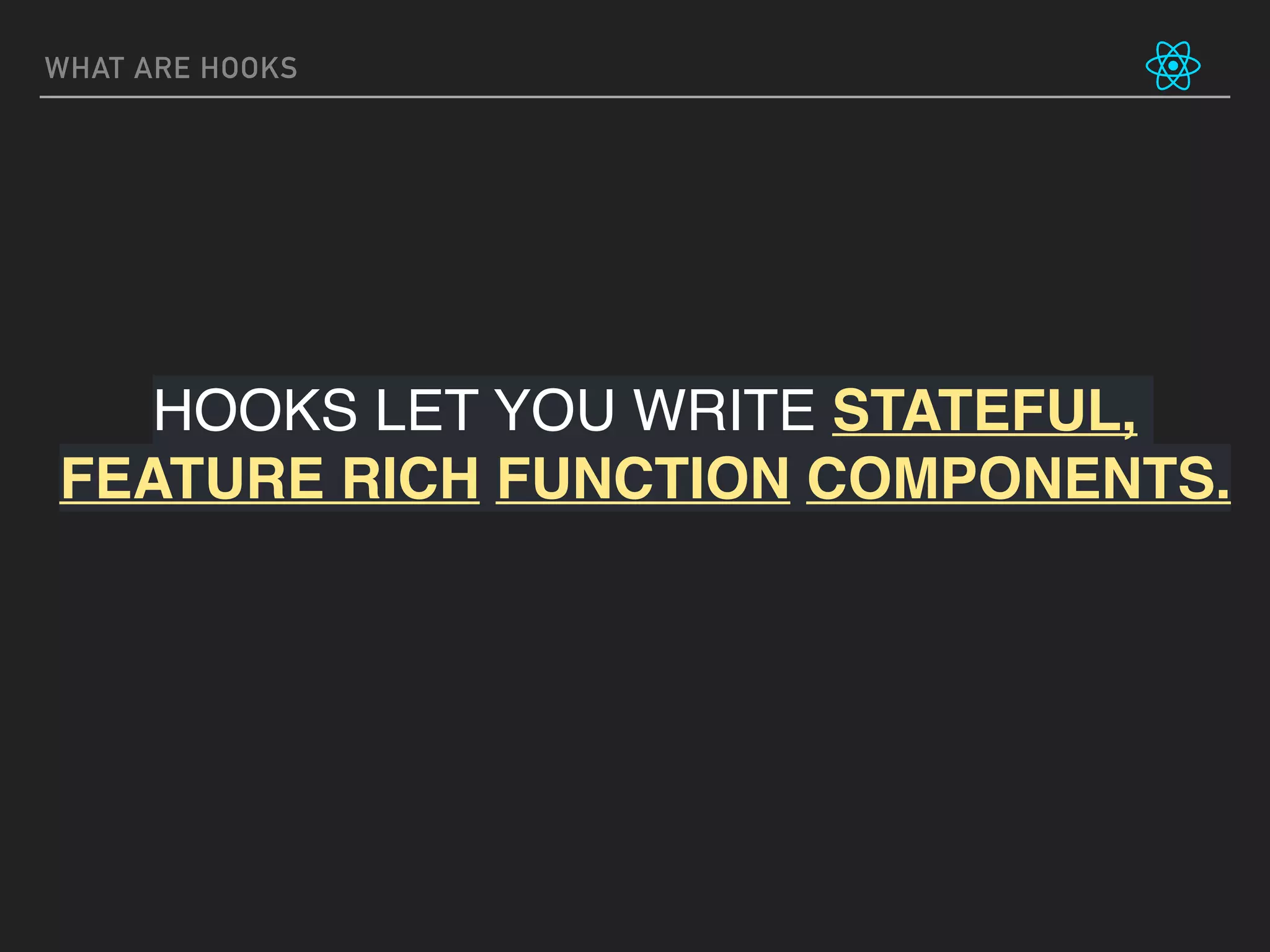 WHAT ARE HOOKS
HOOKS LET YOU WRITE STATEFUL,
FEATURE RICH FUNCTION COMPONENTS.
 