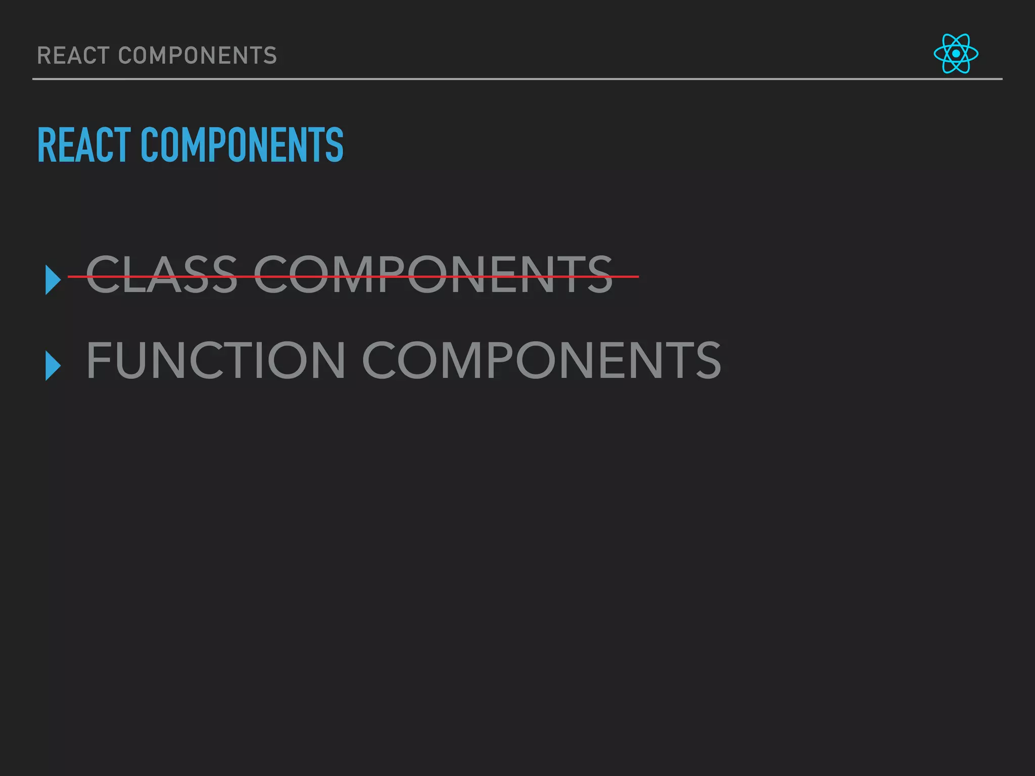 REACT COMPONENTS
REACT COMPONENTS
▸ CLASS COMPONENTS
▸ FUNCTION COMPONENTS
 