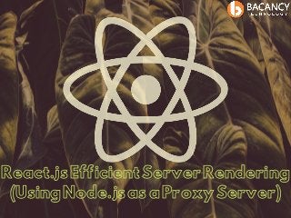 React.jsEfficientServerRendering
(UsingNode.jsasaProxyServer)
 