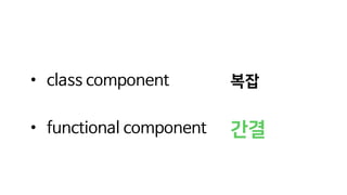 • class component
• functional component
복잡
간결
 