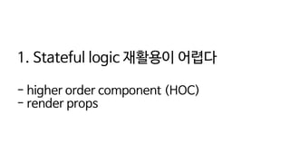 1. Stateful logic 재활용이 어렵다
- higher order component (HOC)
- render props
 