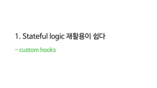 1. Stateful logic 재활용이 쉽다
- custom hooks
 