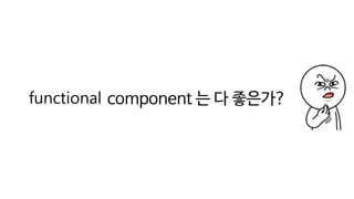 functional component 는 다 좋은가?
 