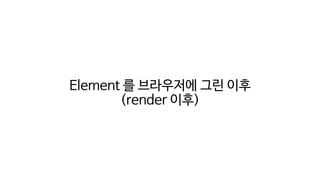 Element 를 브라우저에 그린 이후
(render 이후)
 