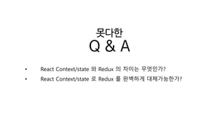 못다한
Q & A
• React Context/state 와 Redux 의 차이는 무엇인가?
• React Context/state 로 Redux 를 완벽하게 대체가능한가?
 
