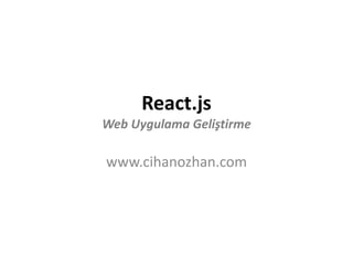 React.js
Web Uygulama Geliştirme
www.cihanozhan.com
 