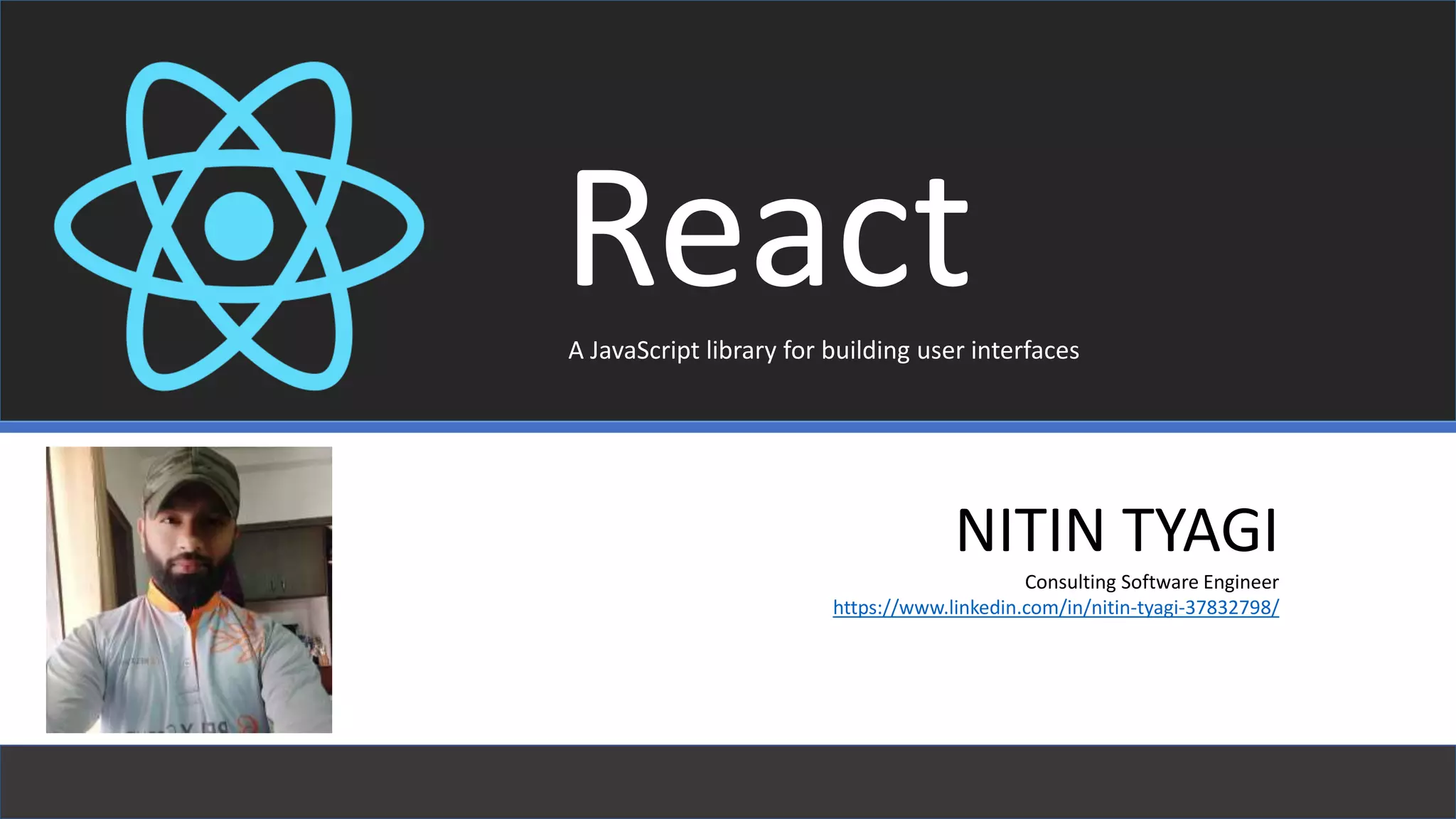 ReactA JavaScript library for building user interfaces
NITIN TYAGI
Consulting Software Engineer
https://www.linkedin.com/in/nitin-tyagi-37832798/
 