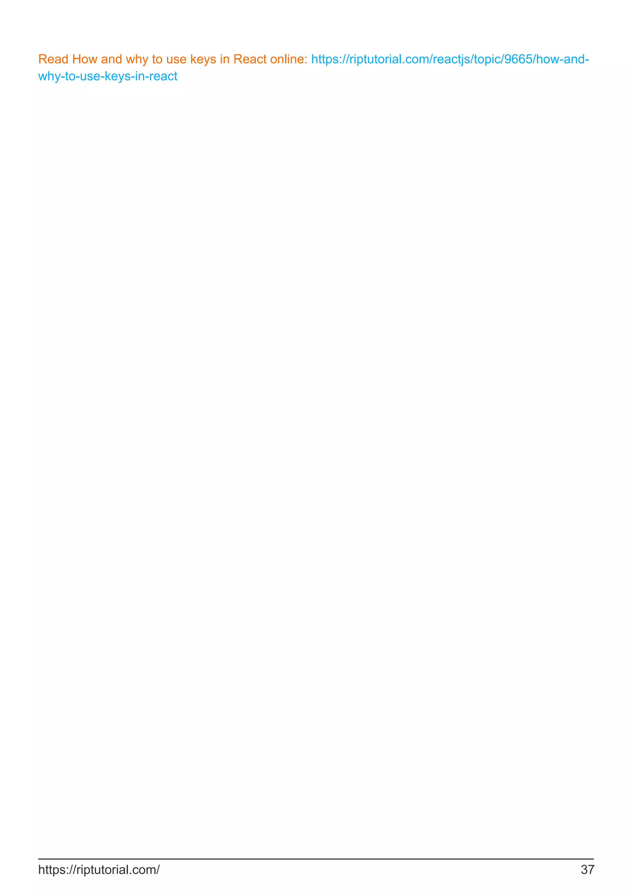 Read How and why to use keys in React online: https://riptutorial.com/reactjs/topic/9665/how-and-
why-to-use-keys-in-react
https://riptutorial.com/ 37
 