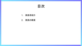 目次
1. 発表者紹介
2. 発表の概要
 