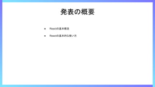 発表の概要
● Reactの基本概念
● Reactの基本的な使い方
 