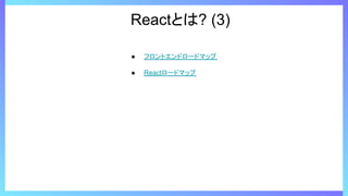 Reactとは? (3)
● フロントエンドロードマップ
● Reactロードマップ
 