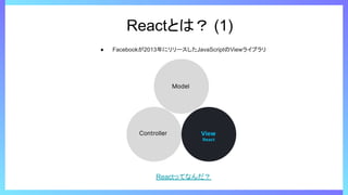 Reactとは？ (1)
● Facebookが2013年にリリースしたJavaScriptのViewライブラリ
Reactってなんだ？
 
