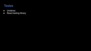 Testes
● Unitários
● React testing library
 