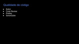 Qualidade de código
● Eslint
● Code Review
● Prettier
● SonarQube
 