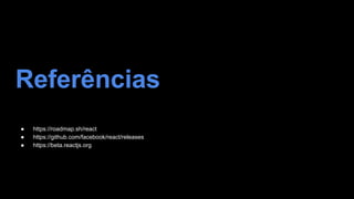 Referências
Referências
● https://roadmap.sh/react
● https://github.com/facebook/react/releases
● https://beta.reactjs.org
 