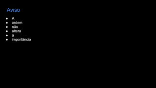 Aviso
● A
● ordem
● não
● altera
● a
● importância
 