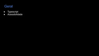 Geral
● Typescript
● Acessibilidade
 