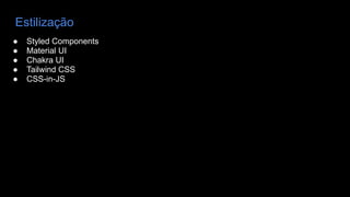 Estilização
● Styled Components
● Material UI
● Chakra UI
● Tailwind CSS
● CSS-in-JS
 