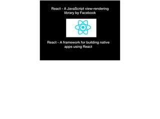 React - A JavaScript view-rendering
library by Facebook
React - A framework for building native
apps using React
 