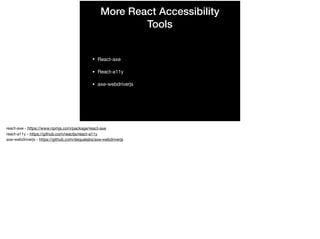 More React Accessibility
Tools
• React-axe

• React-a11y

• axe-webdriverjs
react-axe - https://www.npmjs.com/package/react-axe

react-a11y - https://github.com/reactjs/react-a11y

axe-webdriverjs - https://github.com/dequelabs/axe-webdriverjs
 