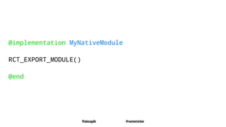 @implementation MyNativeModule
RCT_EXPORT_MODULE()
@end
@tadeuzagallo #reactamsterdam
 