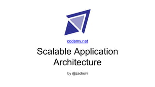Scalable Application
Architecture
by @zacksiri
codemy.net
 