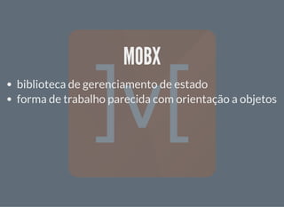 MOBXMOBX
biblioteca de gerenciamento de estado
forma de trabalho parecida com orientação a objetos
 