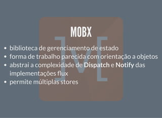 MOBXMOBX
biblioteca de gerenciamento de estado
forma de trabalho parecida com orientação a objetos
abstrai a complexidade de Dispatch e Notify das
implementações ux
permite múltiplas stores
 