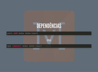 DEPENDÊNCIASDEPENDÊNCIAS
ou
yarn add mobx mobx-react
npm install mobx mobx-react --save
 
