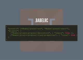 .BABELRC.BABELRC
{
"presets": ["@babel/preset-env", "@babel/preset-react"],
"plugins": [
["@babel/plugin-proposal-decorators", { "legacy": true }],
["@babel/plugin-proposal-class-properties", { "loose": true }
]
}
 