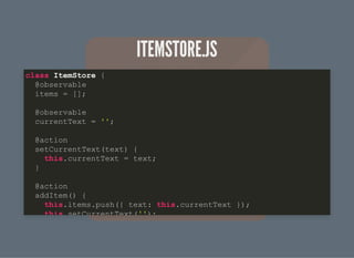 ITEMSTORE.JSITEMSTORE.JS
class ItemStore {
@observable
items = [];
@observable
currentText = '';
@action
setCurrentText(text) {
this.currentText = text;
}
@action
addItem() {
this.items.push({ text: this.currentText });
this setCurrentText('');
 