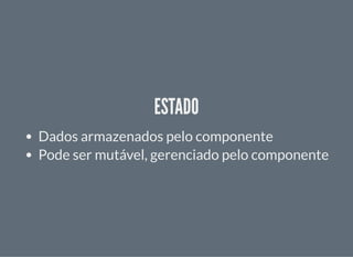 ESTADOESTADO
Dados armazenados pelo componente
Pode ser mutável, gerenciado pelo componente
 