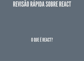 REVISÃO RÁPIDA SOBRE REACTREVISÃO RÁPIDA SOBRE REACT
O QUE É REACT?O QUE É REACT?
 