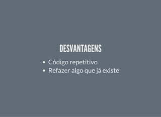 DESVANTAGENSDESVANTAGENS
Código repetitivo
Refazer algo que já existe
 