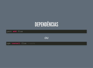DEPENDÊNCIASDEPENDÊNCIAS
ou
yarn add flux
npm install flux --save
 