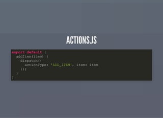 ACTIONS.JSACTIONS.JS
export default {
addItem(item) {
dispatch({
actionType: 'ADD_ITEM', item: item
});
}
}
 