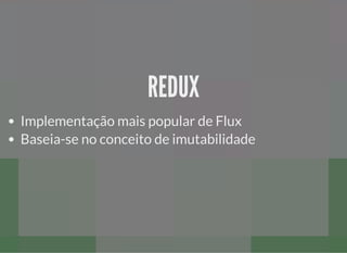 REDUXREDUX
Implementação mais popular de Flux
Baseia-se no conceito de imutabilidade
 