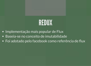 REDUXREDUX
Implementação mais popular de Flux
Baseia-se no conceito de imutabilidade
Foi adotado pelo facebook como referência de ux
 