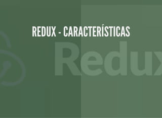 REDUX - CARACTERÍSTICASREDUX - CARACTERÍSTICAS
 