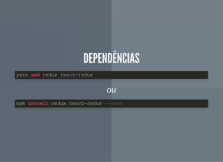 DEPENDÊNCIASDEPENDÊNCIAS
ou
yarn add redux react-redux
npm install redux react-redux --save
 