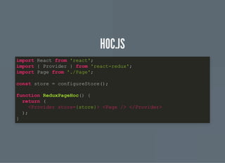 HOC.JSHOC.JS
import React from 'react';
import { Provider } from 'react-redux';
import Page from './Page';
const store = configureStore();
function ReduxPageHoc() {
return (
<Provider store={store}> <Page /> </Provider>
);
}
 
