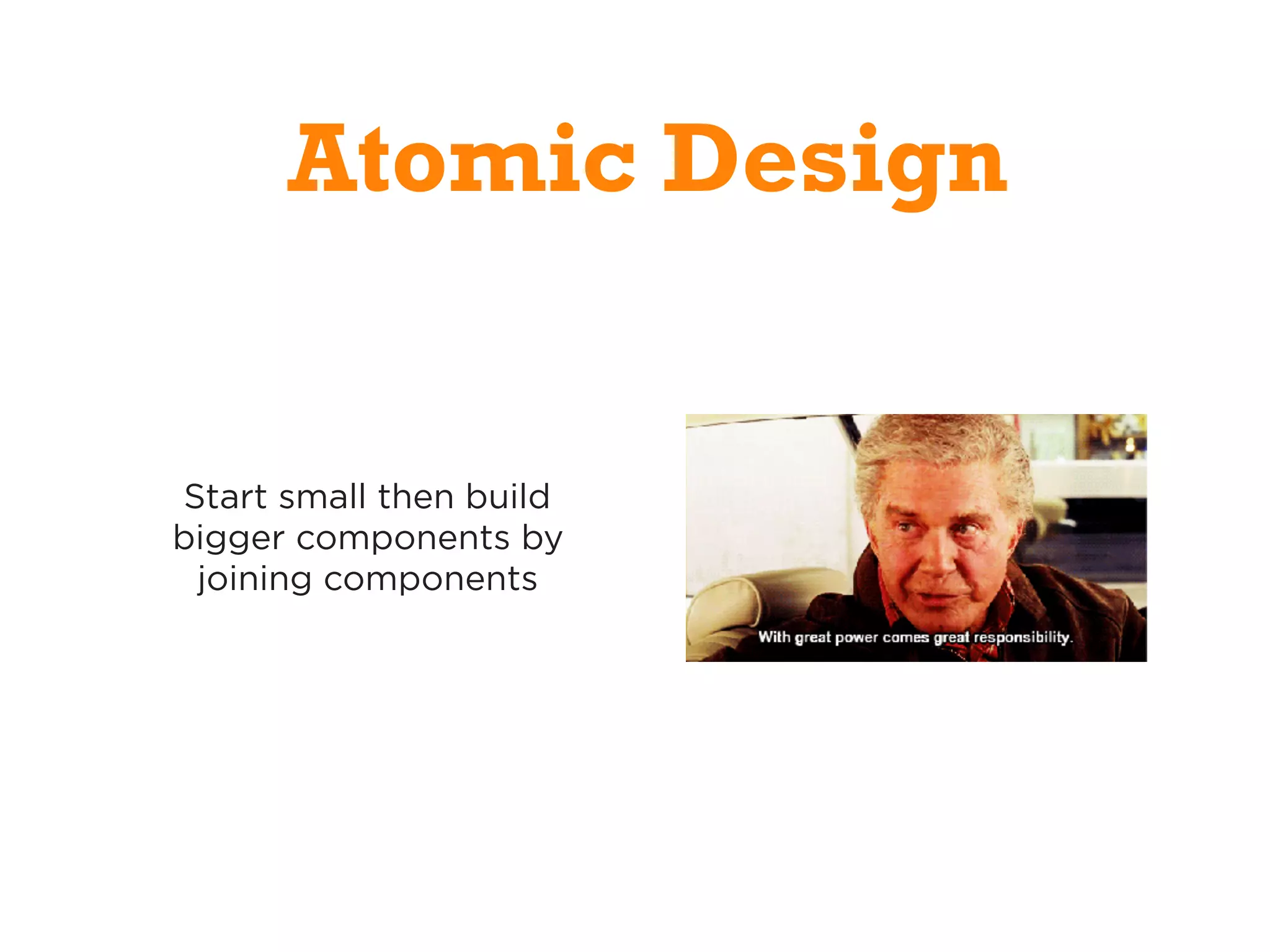 Start small then build
bigger components by
joining components
Atomic Design