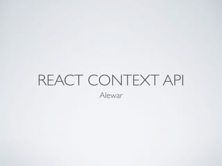 REACT CONTEXT API
Alewar
 