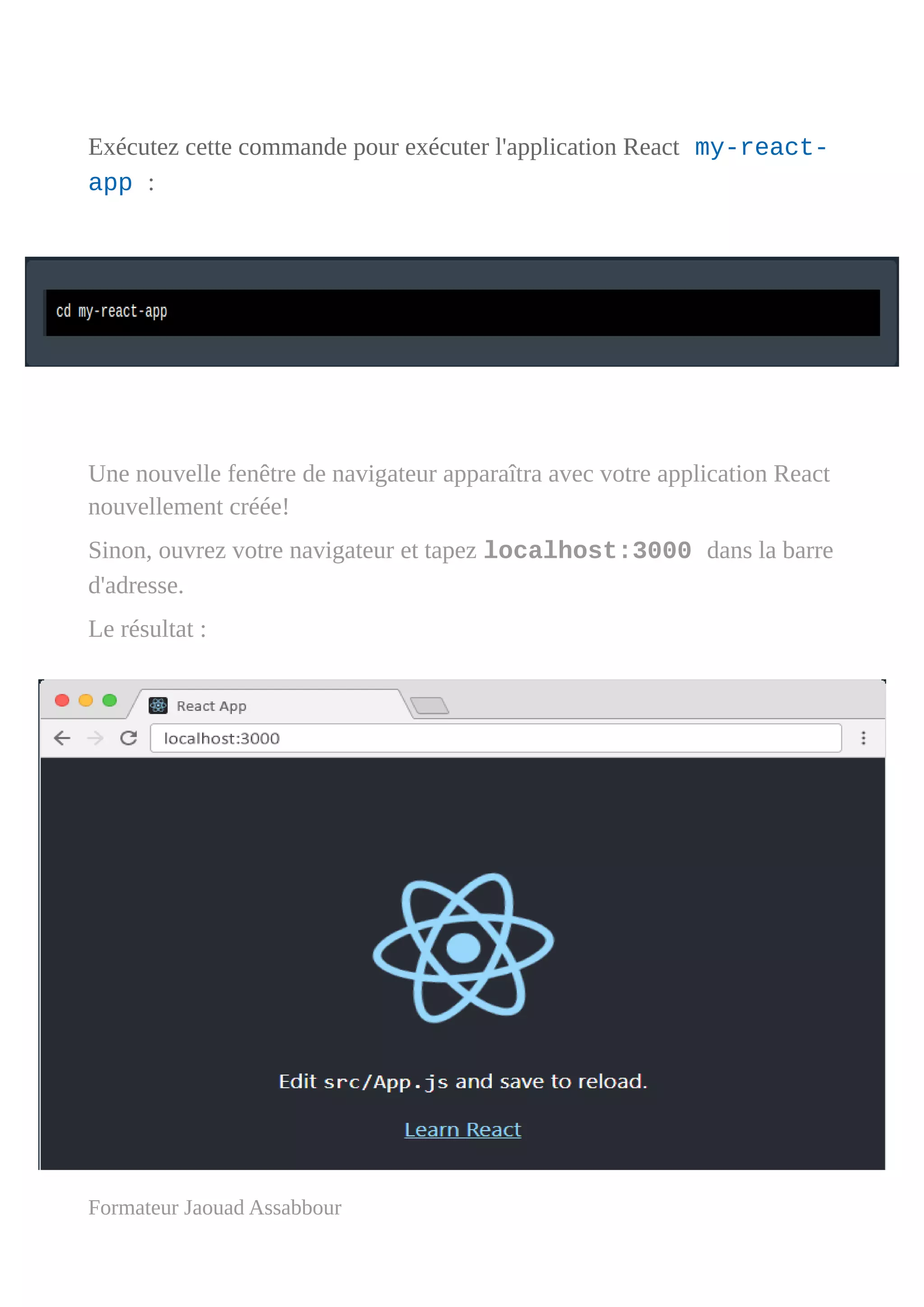 Exécutez cette commande pour exécuter l'application React my-react-
app :
Une nouvelle fenêtre de navigateur apparaîtra avec votre application React
nouvellement créée!
Sinon, ouvrez votre navigateur et tapez localhost:3000 dans la barre
d'adresse.
Le résultat :
Formateur Jaouad Assabbour
 
