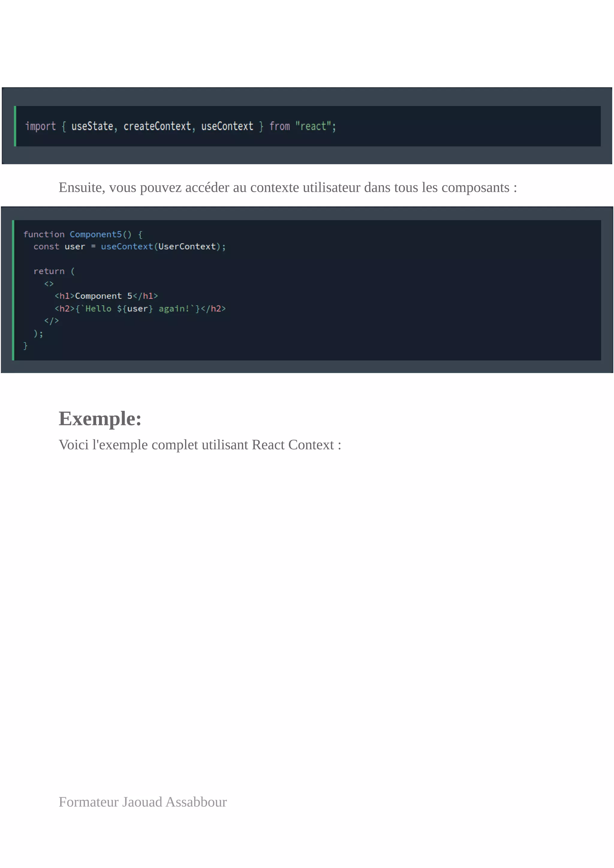 Ensuite, vous pouvez accéder au contexte utilisateur dans tous les composants :
Exemple:
Voici l'exemple complet utilisant React Context :
Formateur Jaouad Assabbour
 