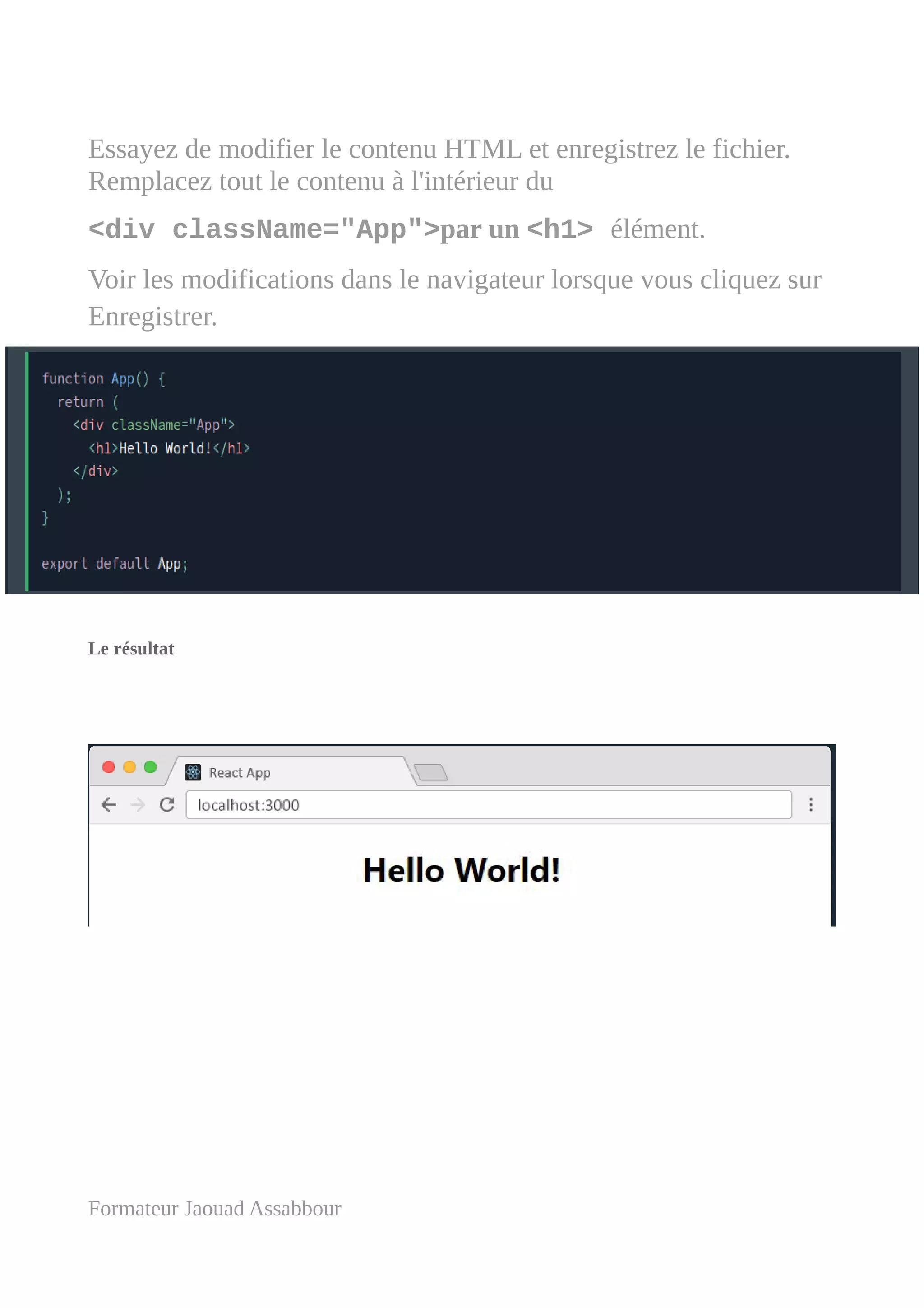 Essayez de modifier le contenu HTML et enregistrez le fichier.
Remplacez tout le contenu à l'intérieur du
<div className="App">par un <h1> élément.
Voir les modifications dans le navigateur lorsque vous cliquez sur
Enregistrer.
Le résultat
Formateur Jaouad Assabbour
 
