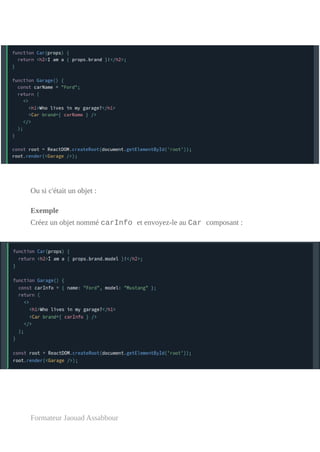Ou si c'était un objet :
Exemple
Créez un objet nommé carInfo et envoyez-le au Car composant :
Formateur Jaouad Assabbour
 